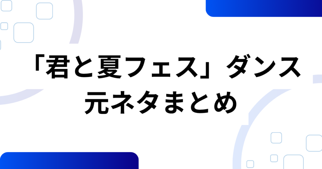 「君と夏フェス」ダンスの元ネタとは？SHISHAMOの楽曲から広がったムーブメントを解説！_まとめ01