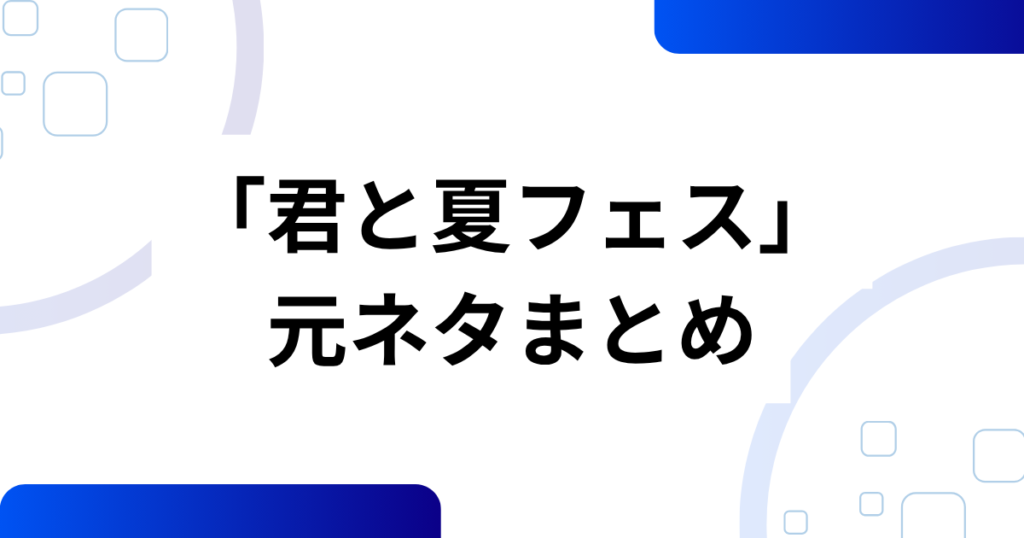 「君と夏フェス」元ネタとは？SHISHAMOの楽曲から広がったムーブメントを解説！_まとめ01
