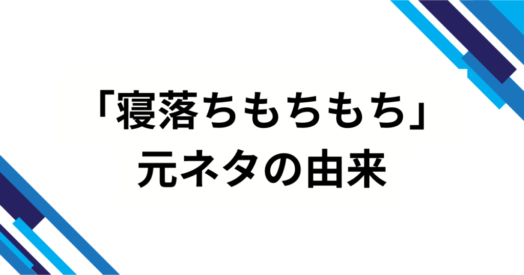 「寝落ちもちもち」の元ネタは？意味・由来・広まり方を徹底解説_由来01