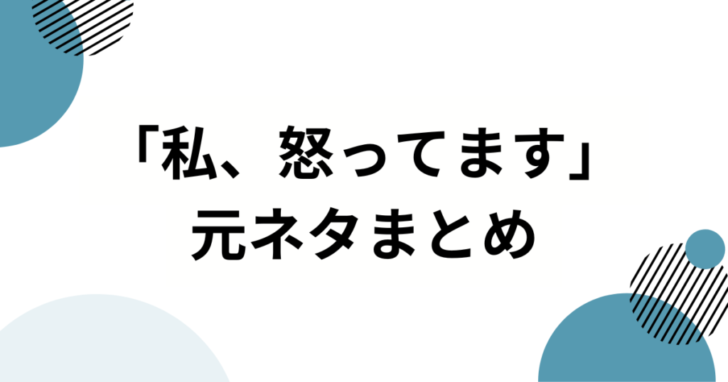 「私、怒ってます」元ネタとは？“ズレた配慮”をユーモラスに切り取る使い方を解説_まとめ01