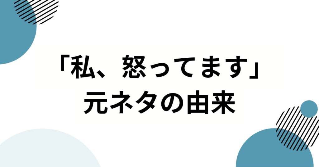 「私、怒ってます」元ネタとは？“ズレた配慮”をユーモラスに切り取る使い方を解説_由来01