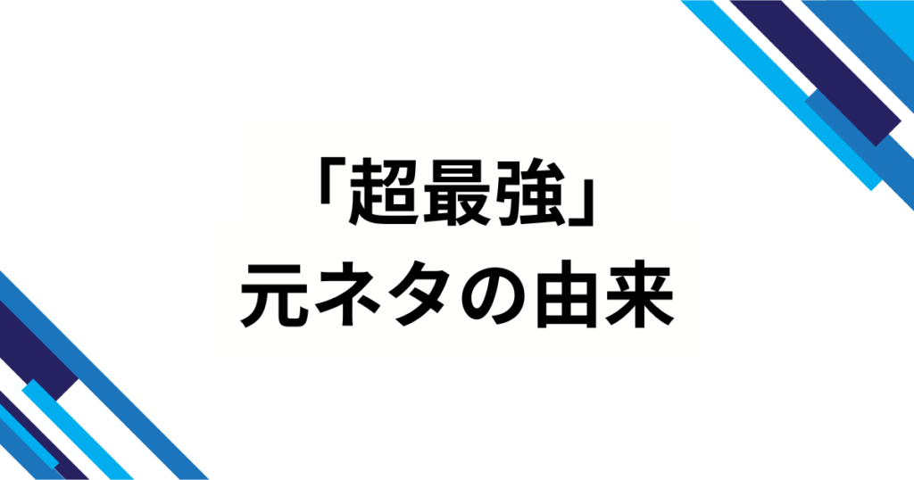 「超最強」の元ネタとは？バズった理由や人気の背景を解説！_由来01