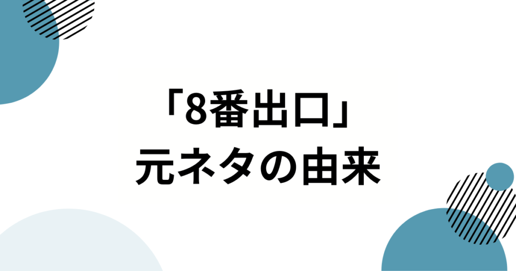 「8番出口」元ネタとは？由来・バズった理由・楽しみ方まで徹底解説_由来01