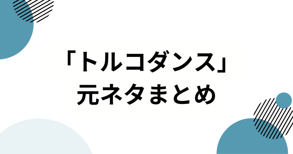 「トルコダンス」の元ネタとは？流行の理由と楽しみ方を解説_まとめ01