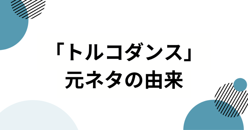 「トルコダンス」の元ネタとは？流行の理由と楽しみ方を解説_01