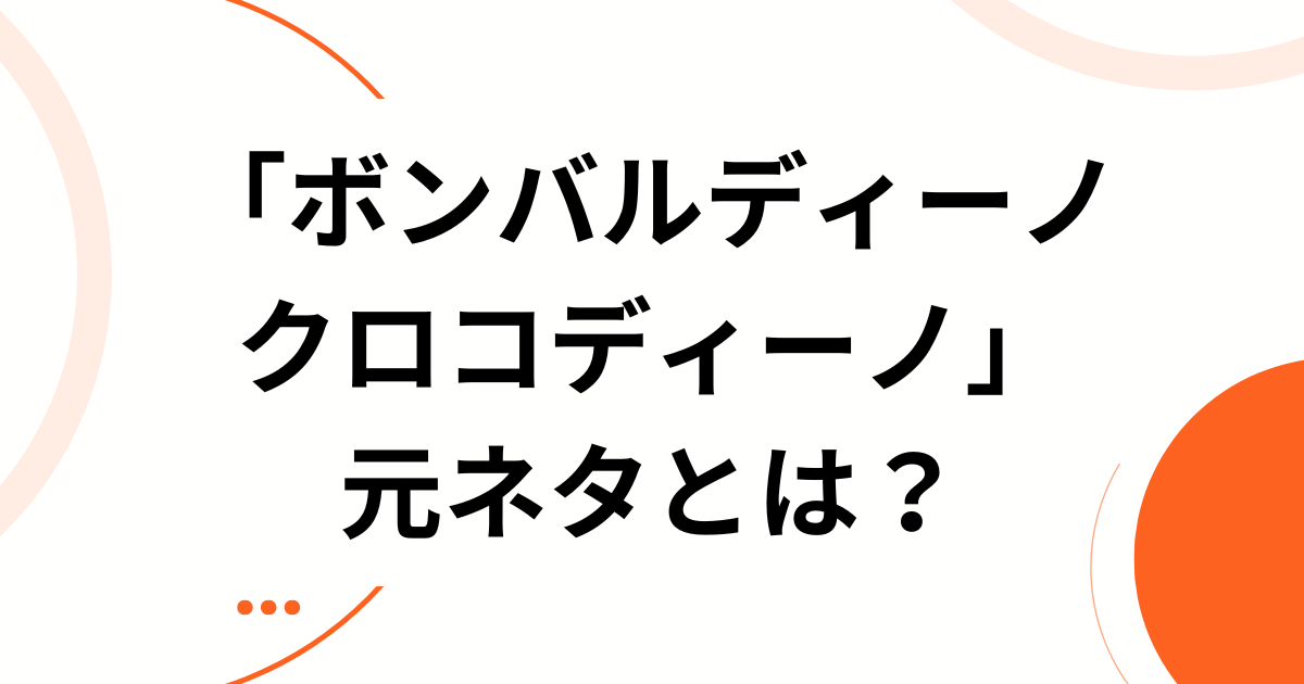 「ボンバルディーノ クロコディーノ」とは？元ネタの正体とバズった理由を徹底解説_01