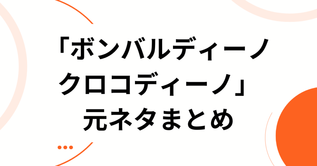 「ボンバルディーノ クロコディーノ」とは？元ネタの正体とバズった理由を徹底解説_まとめ01