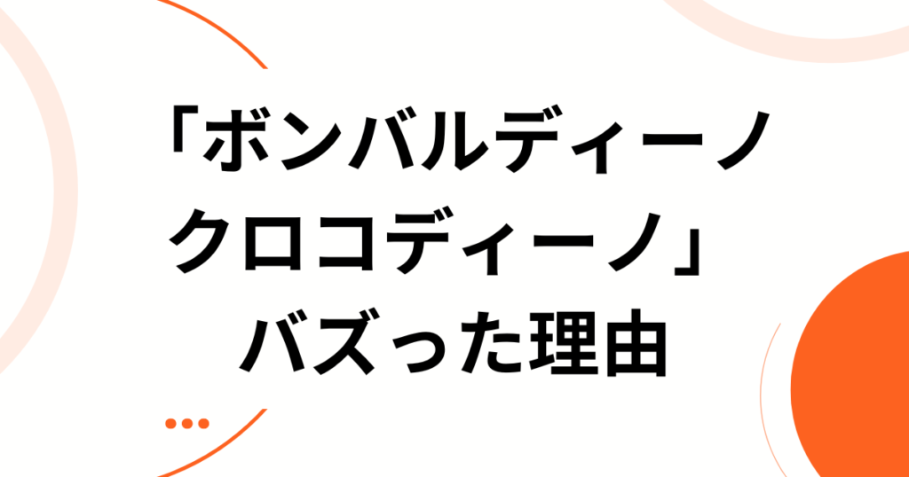 「ボンバルディーノ クロコディーノ」とは？元ネタの正体とバズった理由を徹底解説_理由01