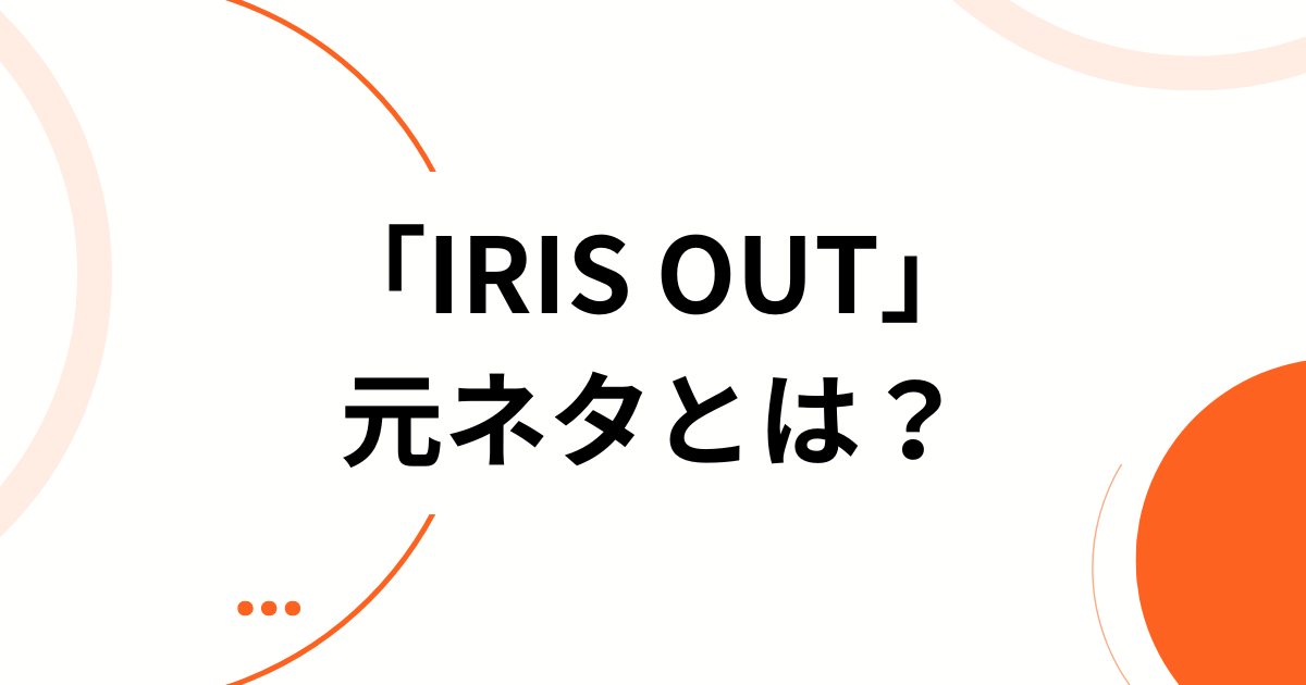 「IRIS OUT」の元ネタとは？米津玄師×チェンソーマンの関係を徹底解説_01