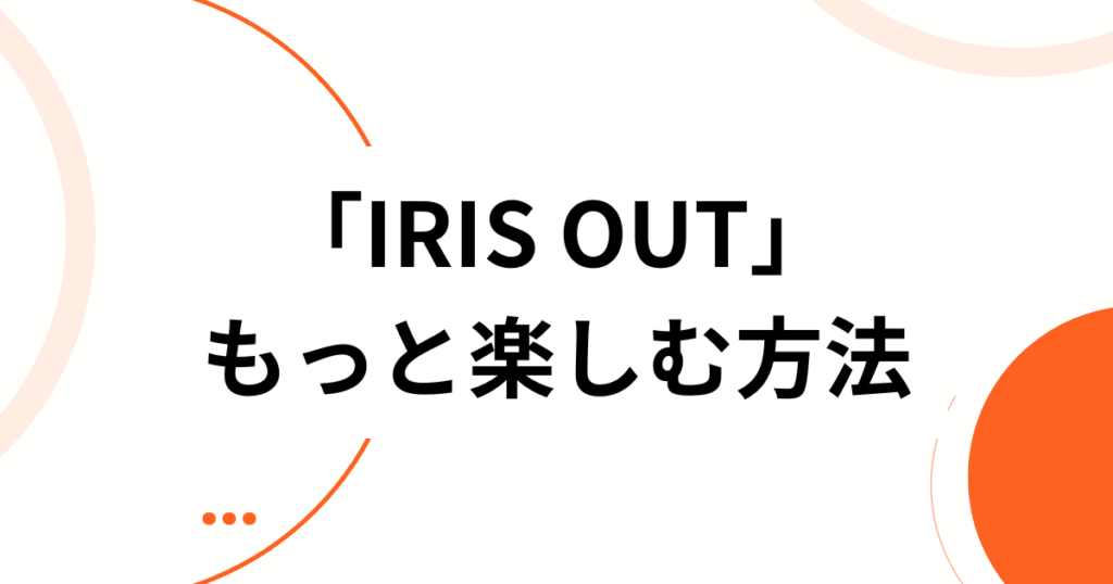 「IRIS OUT」の元ネタとは？米津玄師×チェンソーマンの関係を徹底解説_方法01