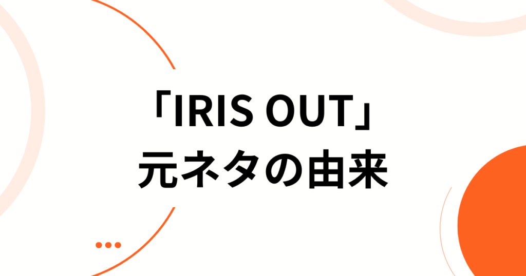「IRIS OUT」の元ネタとは？米津玄師×チェンソーマンの関係を徹底解説_由来01