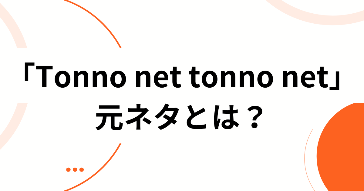 「Tonno net tonno net」元ネタとは？由来・拡散の理由・楽しみ方を徹底解説_01