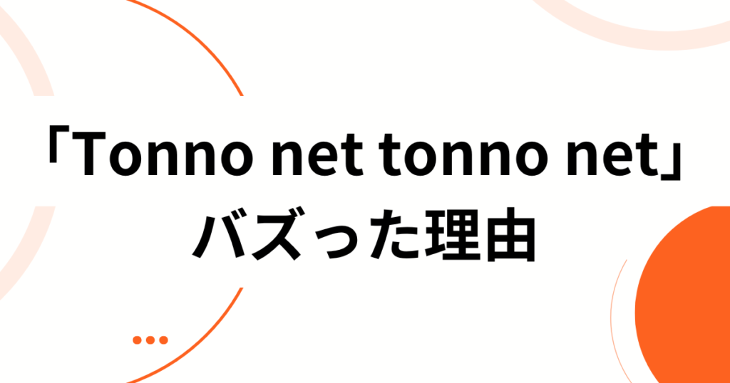 「Tonno net tonno net」元ネタとは？由来・拡散の理由・楽しみ方を徹底解説_理由01
