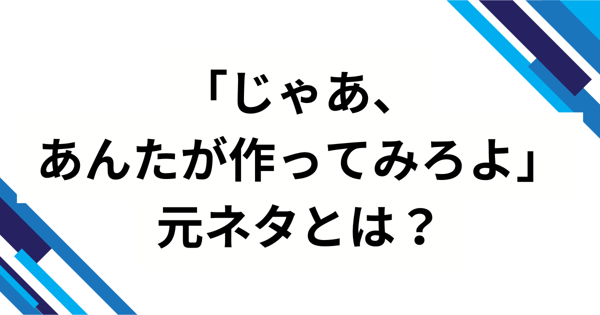 「じゃあ、あんたが作ってみろよ」の元ネタとは？ドラマ＆漫画で話題の作品を解説_01