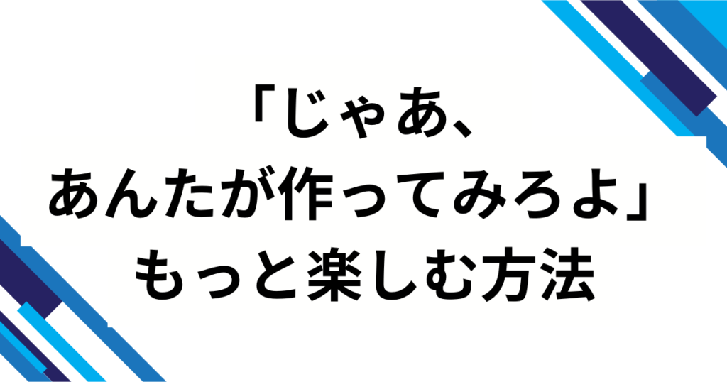 「じゃあ、あんたが作ってみろよ」の元ネタとは？ドラマ＆漫画で話題の作品を解説_方法01
