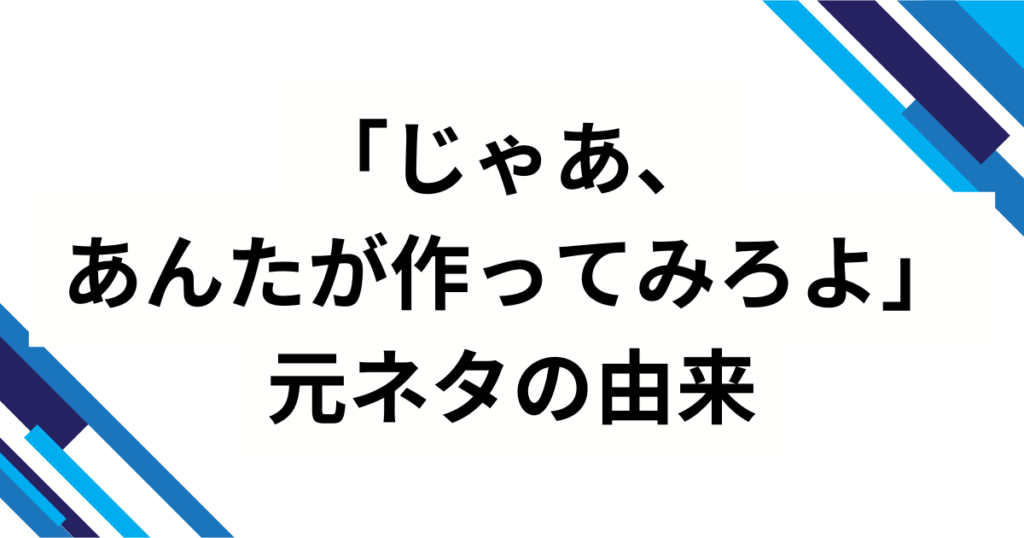 「じゃあ、あんたが作ってみろよ」の元ネタとは？ドラマ＆漫画で話題の作品を解説_由来01