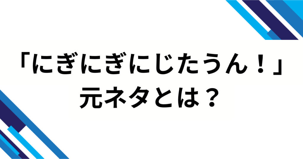 「にぎにぎにじたうん！」の元ネタは？話題の由来と人気の理由を徹底解説_01