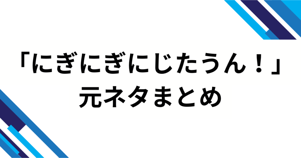 「にぎにぎにじたうん！」の元ネタは？話題の由来と人気の理由を徹底解説_まとめ01