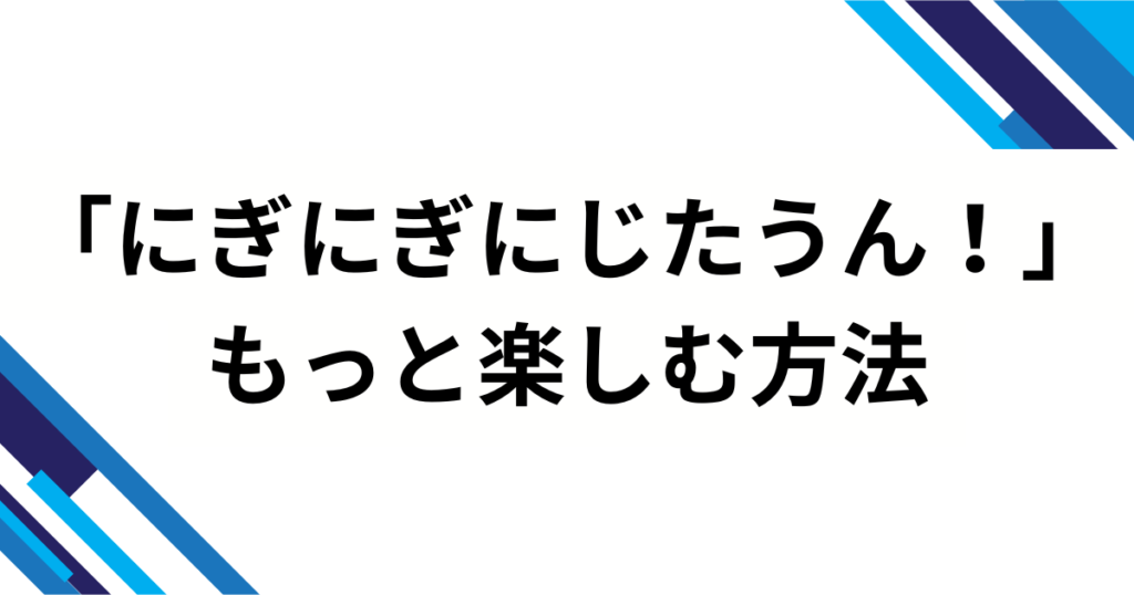 「にぎにぎにじたうん！」の元ネタは？話題の由来と人気の理由を徹底解説_方法01