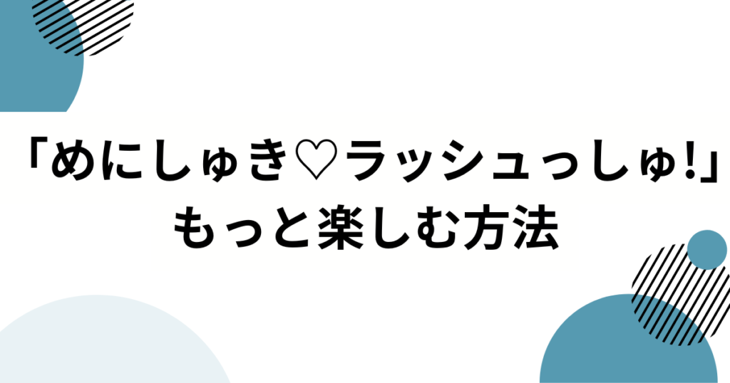 「めにしゅき♡ラッシュっしゅ!」元ネタは？ウマ娘4.5周年で話題の楽曲を徹底解説_方法01
