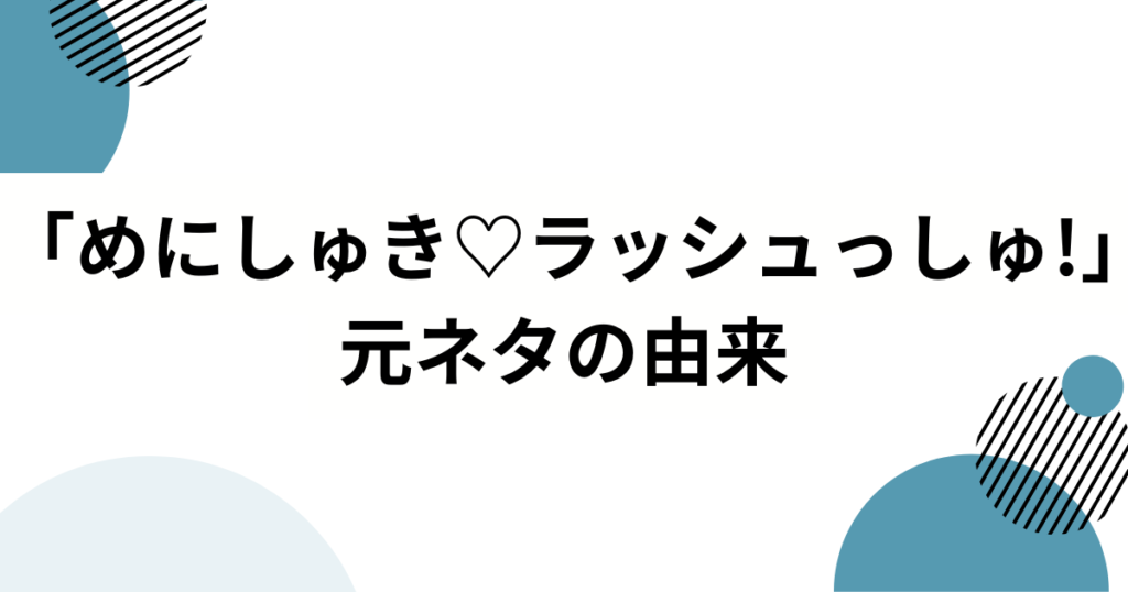 「めにしゅき♡ラッシュっしゅ!」元ネタは？ウマ娘4.5周年で話題の楽曲を徹底解説_由来01