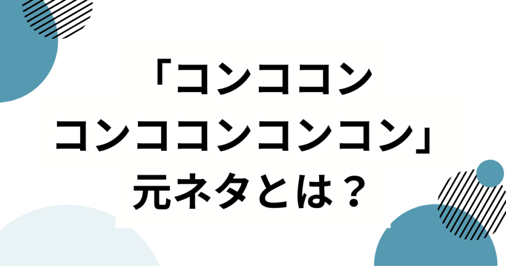 「コンココンコンココンコンコン」の元ネタとは？轟はじめが歌ってバズった理由を徹底解説_01