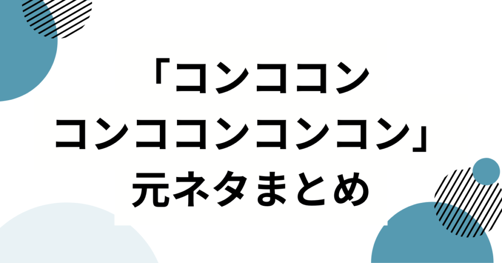 「コンココンコンココンコンコン」の元ネタとは？轟はじめが歌ってバズった理由を徹底解説_まとめ01