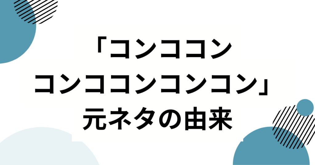 「コンココンコンココンコンコン」の元ネタとは？轟はじめが歌ってバズった理由を徹底解説_由来01