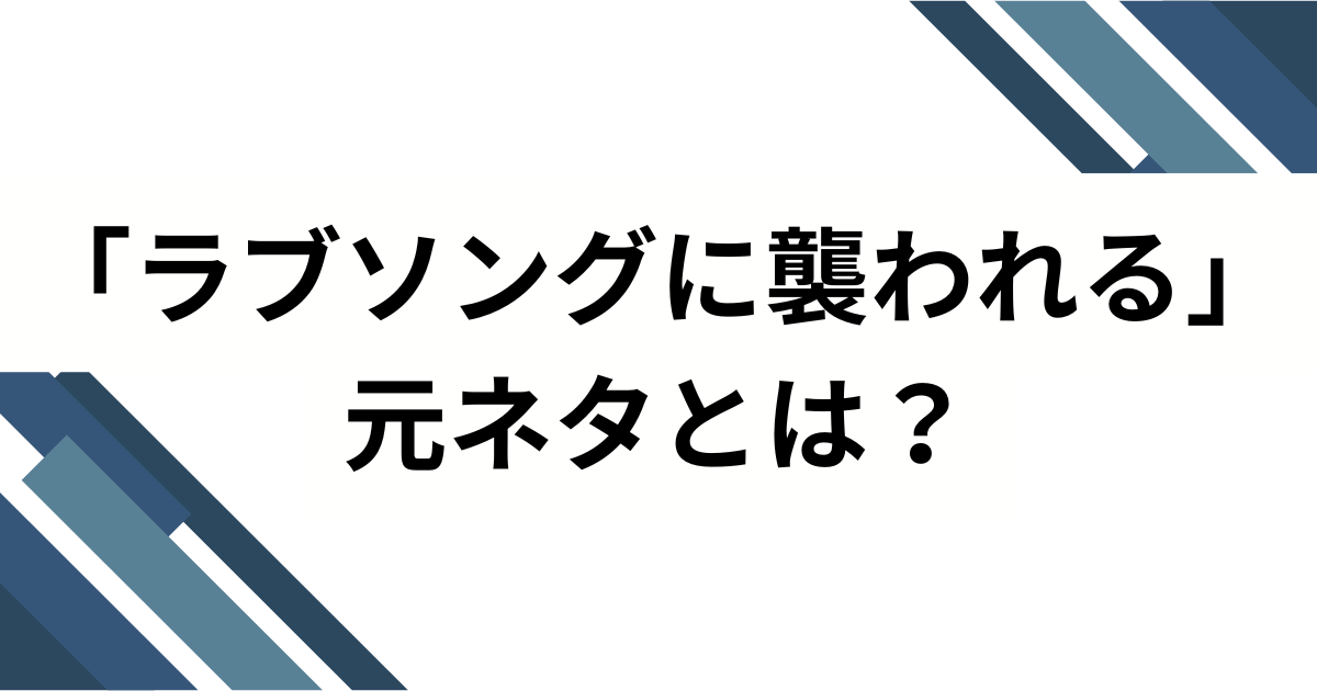 「ラブソングに襲われる」の元ネタとは？意味・由来・バズの理由を徹底解説_01