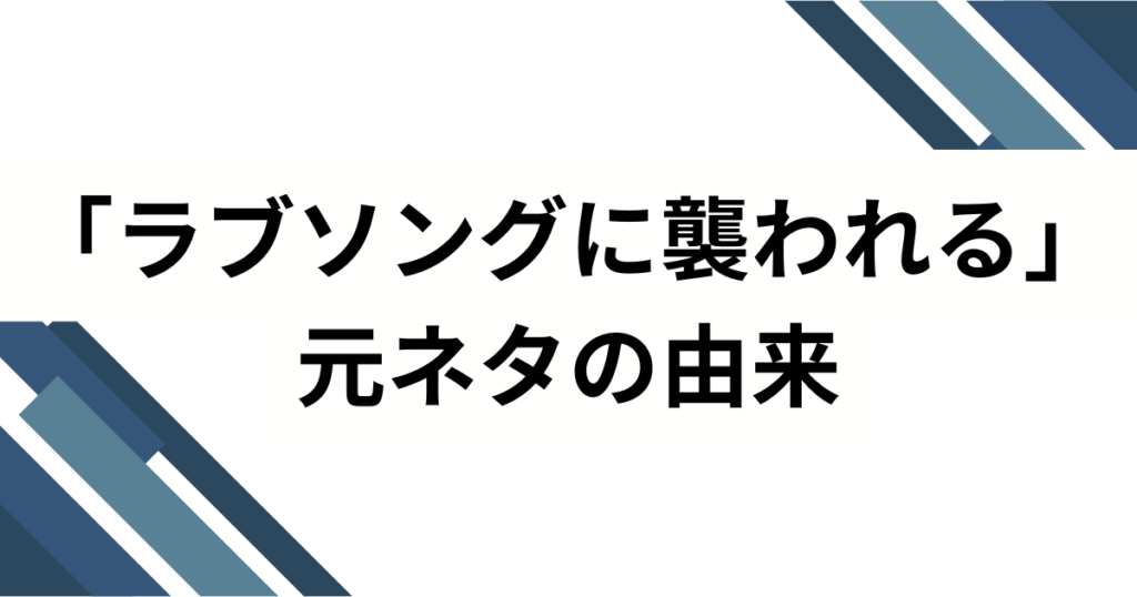 「ラブソングに襲われる」の元ネタとは？意味・由来・バズの理由を徹底解説_由来01