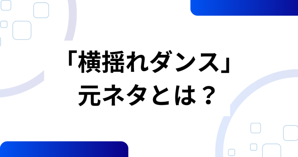 「横揺れダンス」の元ネタは？起源と拡散の流れを解説_01