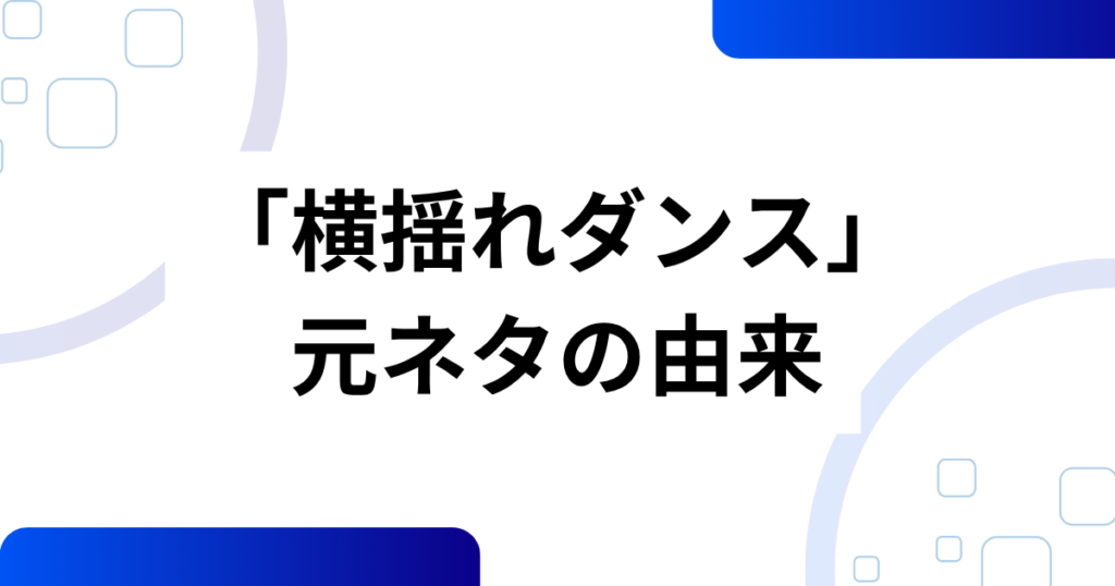 「横揺れダンス」の元ネタは？起源と拡散の流れを解説_由来01