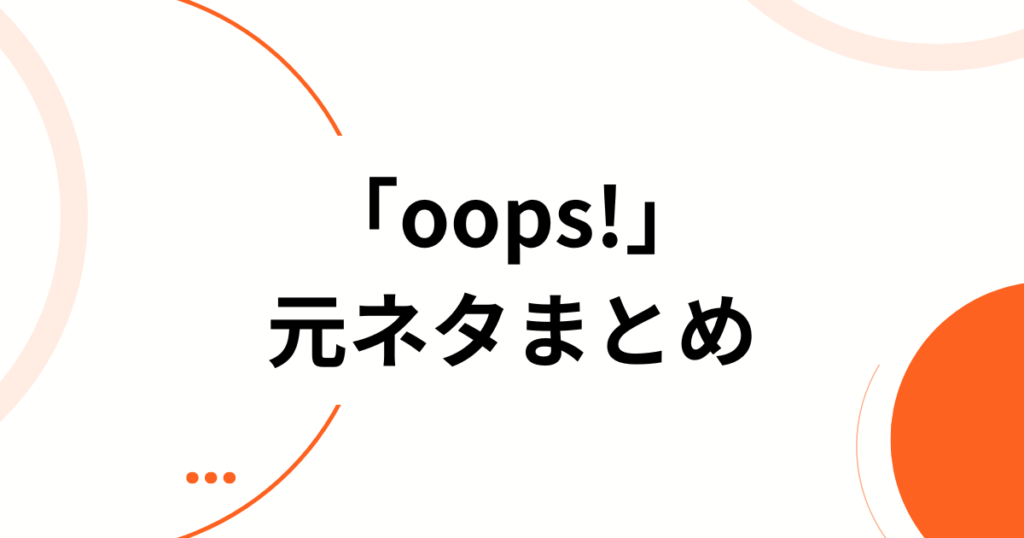 「oops!」元ネタとは？アイリット（ILLIT）の新曲がバズった理由と楽しむ方法を徹底解説_まとめ01