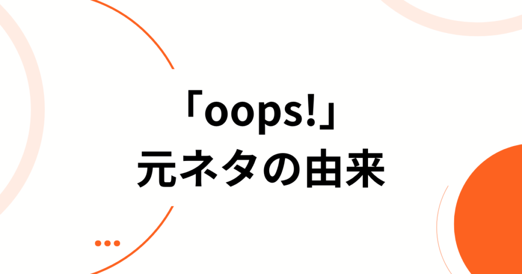 「oops!」元ネタとは？アイリット（ILLIT）の新曲がバズった理由と楽しむ方法を徹底解説_由来01