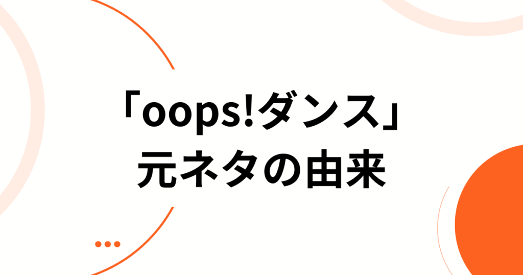 「oops!ダンス」元ネタとは？アイリット（ILLIT）の新曲がバズった理由と楽しむ方法を徹底解説_由来01