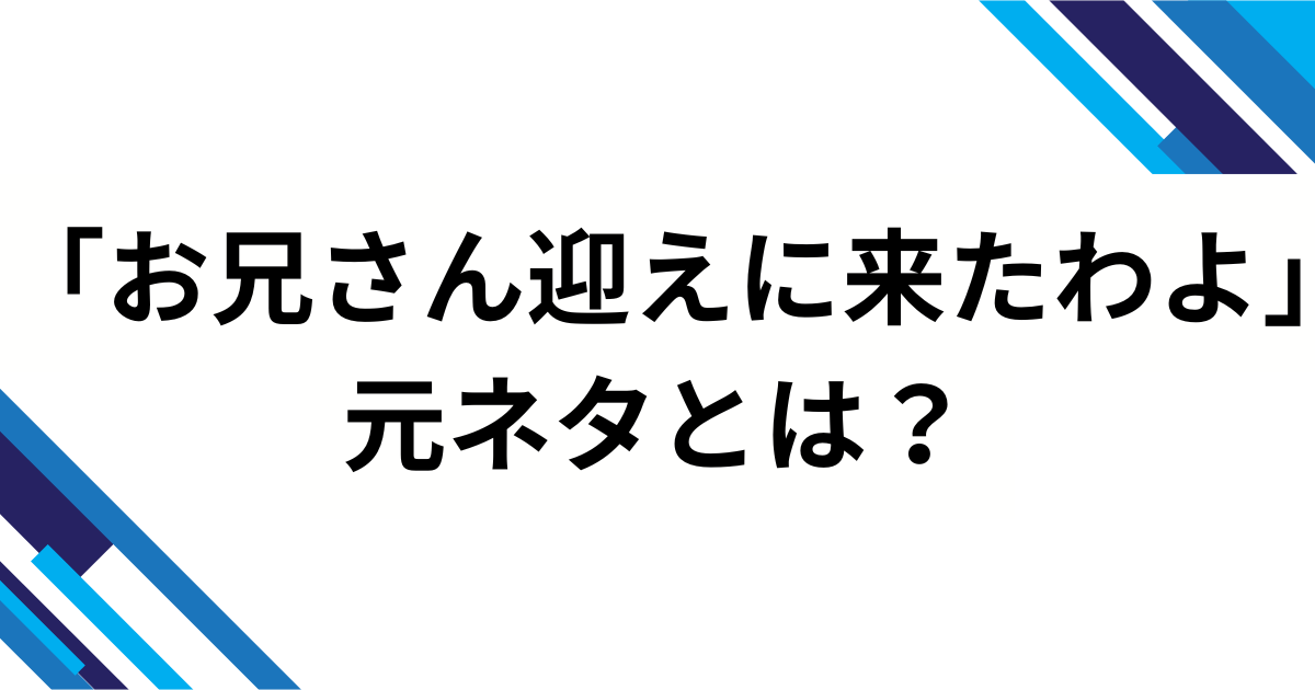 「お兄さん迎えに来たわよ」元ネタとは？上車舞ミームの由来・意味をわかりやすく解説_01
