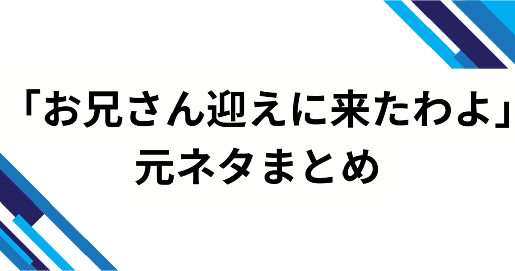 「お兄さん迎えに来たわよ」元ネタとは？上車舞ミームの由来・意味をわかりやすく解説_まとめ01