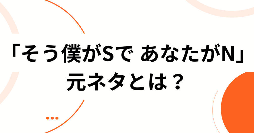 「そう僕がSで あなたがN」元ネタは？歌詞の意味とバズった理由を徹底解説_01