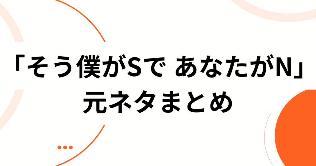 「そう僕がSで あなたがN」元ネタは？歌詞の意味とバズった理由を徹底解説_まとめ01
