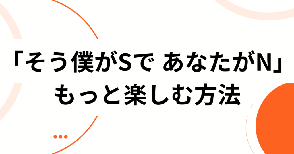「そう僕がSで あなたがN」元ネタは？歌詞の意味とバズった理由を徹底解説_方法01