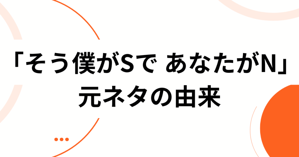 「そう僕がSで あなたがN」元ネタは？歌詞の意味とバズった理由を徹底解説_由来01