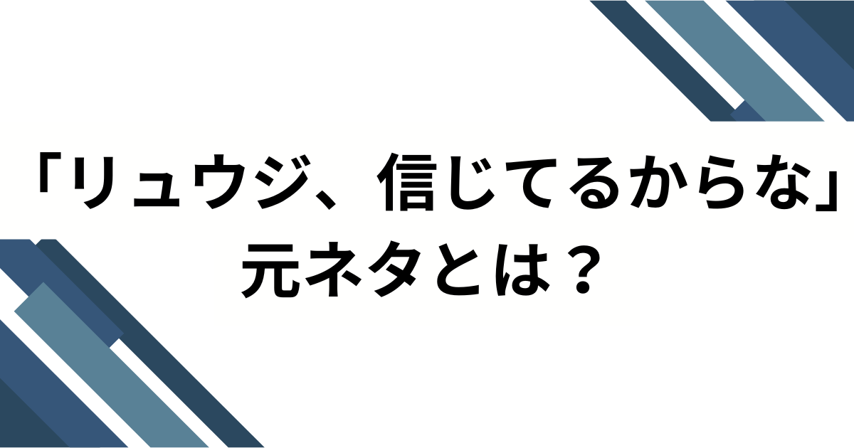「リュウジ、信じてるからな」元ネタとは？SNSでバズった理由と深掘り解説_01