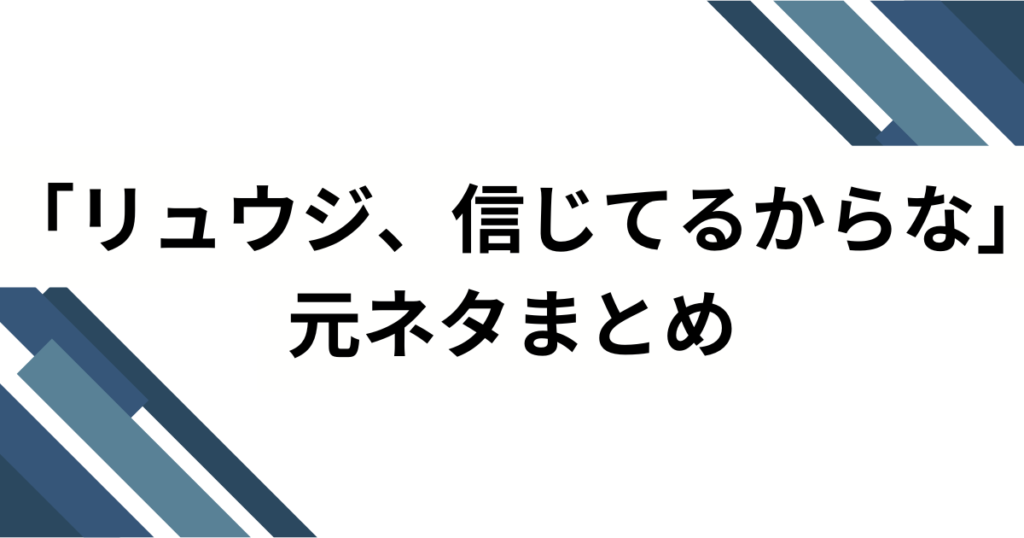 「リュウジ、信じてるからな」元ネタとは？SNSでバズった理由と深掘り解説_まとめ01