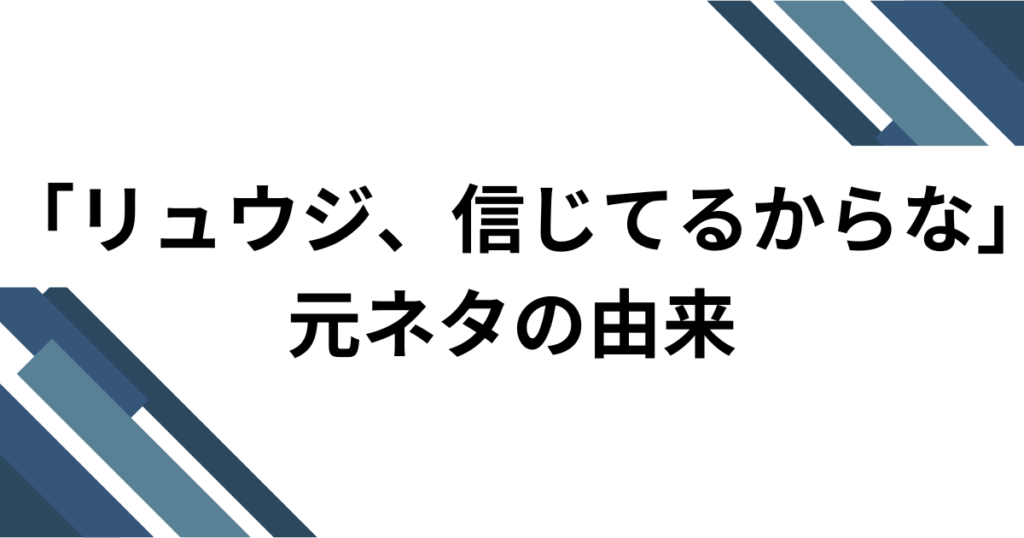 「リュウジ、信じてるからな」元ネタとは？SNSでバズった理由と深掘り解説_由来01