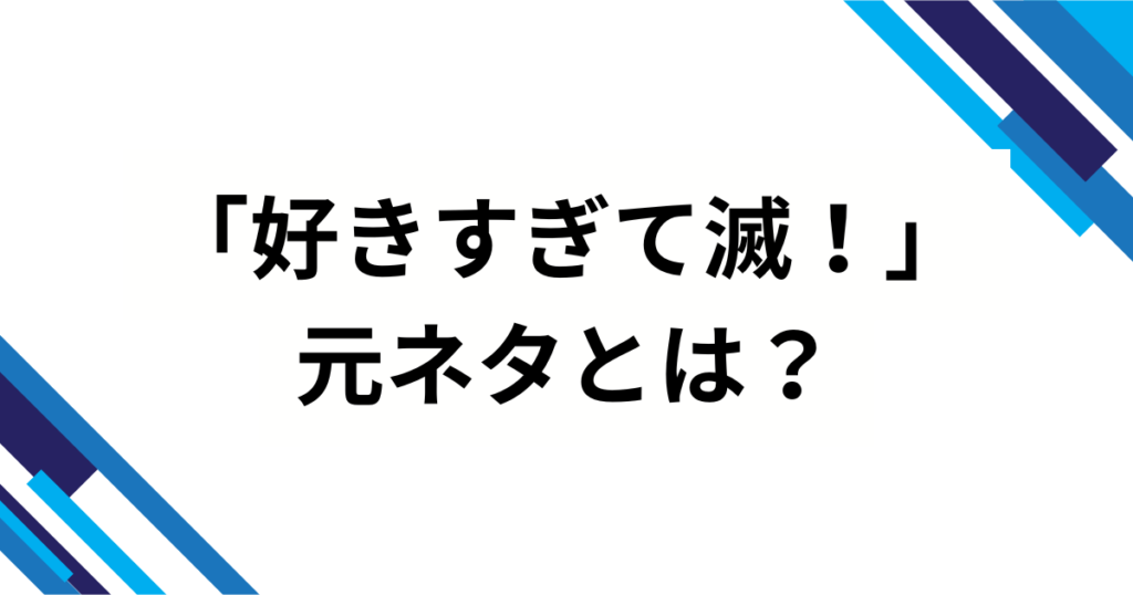 「好きすぎて滅！」元ネタとは？意味と流行した理由を徹底解説_01