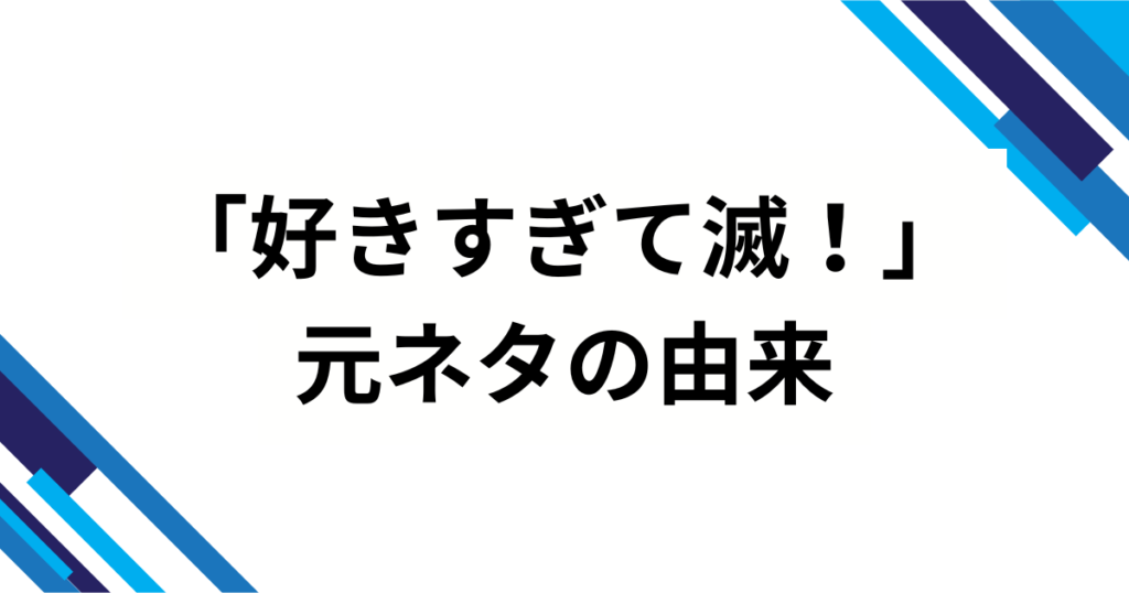 「好きすぎて滅！」元ネタとは？意味と流行した理由を徹底解説_由来01