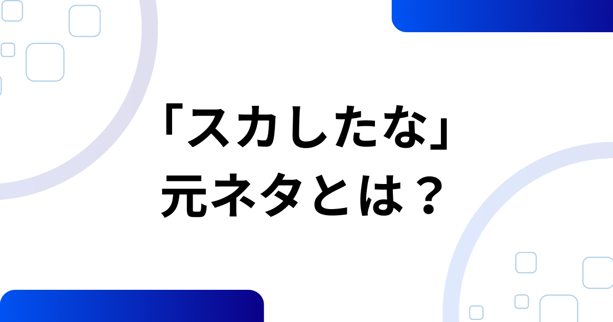 「スカしたな」の元ネタとは？意味・使い方・由来を解説_01