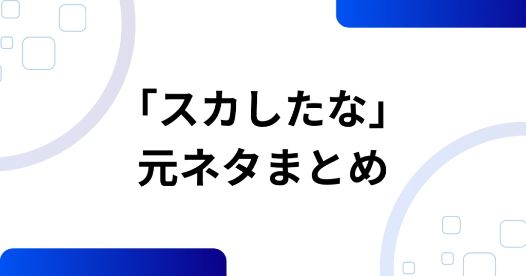 「スカしたな」の元ネタとは？意味・使い方・由来を解説_まとめ01