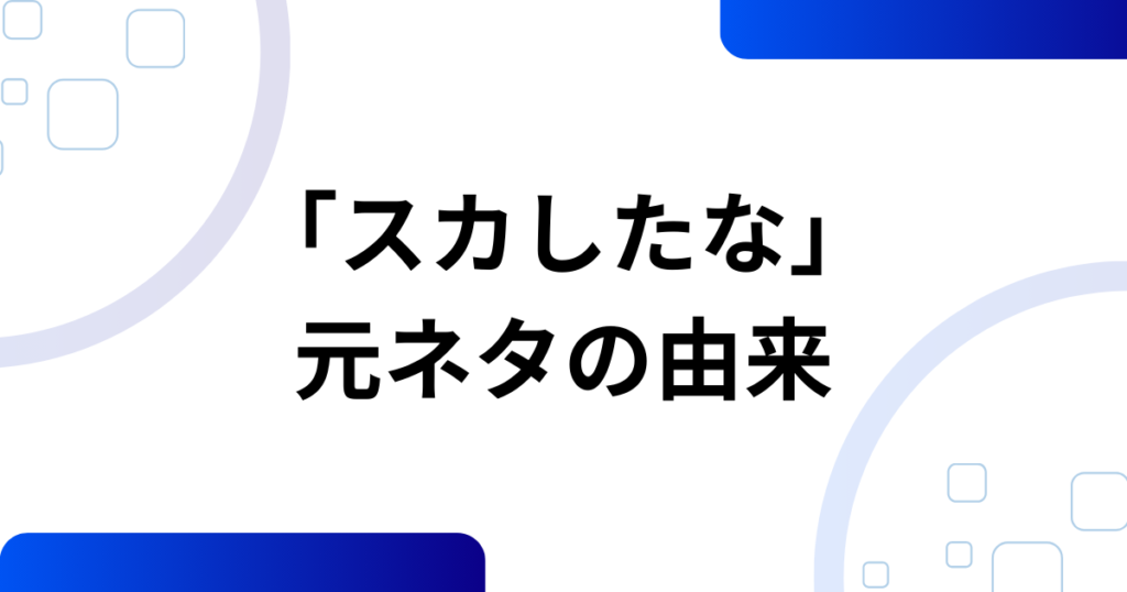 「スカしたな」の元ネタとは？意味・使い方・由来を解説_由来01