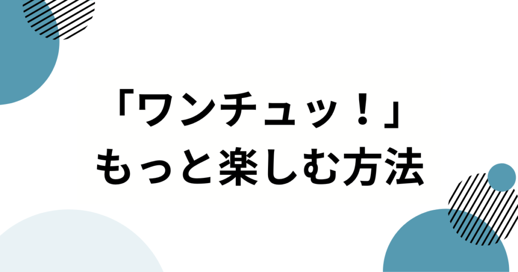 「ワンチュッ！」元ネタとは？意味・使い方・広まった理由を解説_方法01